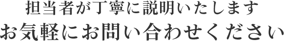 担当者が丁寧に説明いたします。お気軽にお問い合わせください。