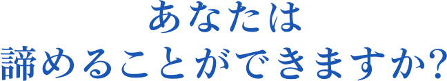 あなたは諦めることができますか?