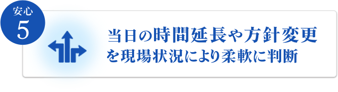 当日の時間延長や方針変更を現場状況により柔軟に判断