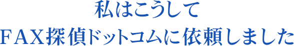 私はこうしてFAX探偵ドットコムに依頼しました